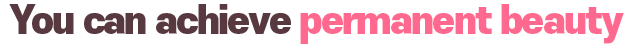 You can achieve permanent beauty