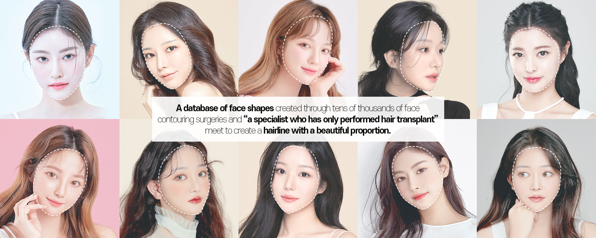 A database of face shapes created through tens of thousands of face contouring surgeries and a specialist who has only performed hair transplant meet to create a hairline with a beautiful proportion.  