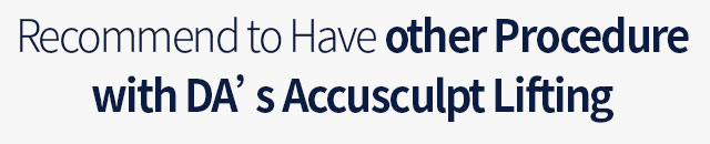 Recommend to Have other Procedure with DA’s Accusculpt Lifting